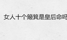 女性持有十个簸箕是否象征着她拥有皇后般的命运?而拥有0个斗的人则命运如何?
