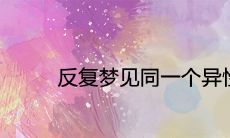 单身者频繁反复梦见同一个异性,是否暗示着某些未来事件的预兆?