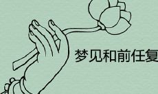 做梦梦见和前任复合是否真的预示着复合的可能性以及背后所隐藏的涵义是什么?