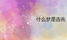 探究梦境中吉兆的现象以及最为吉利的梦境有哪些?