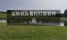 何时能转运,摆脱低谷?探究运势不好的因素和解决方法