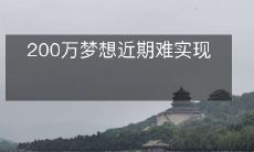 近期难以实现的200万梦想: 愿望难以成真的挑战与困境