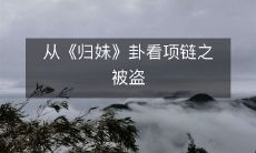 从易经卦辞中的《归妹》探究项链被盗的奥秘