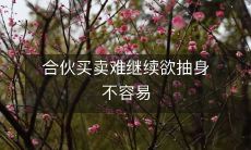 由于无法继续合作,难以撤离的状况下,试图抽身恰非易事:探讨合伙买卖的陷阱