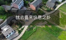 如何从忧虑转向喜悦,体验快意人生:解读忧去喜来快意之卦