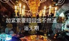 不得已求偿,只有加速追讨赔偿金,否则将无限拖延