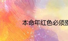 在本命年,是否必须他人赠送红色礼物?探讨民间的本命年习俗和讲究