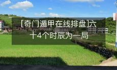 使用奇门遁甲进行在线排盘，将六十四个时辰构成一局的技巧与研究