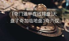 通过在线奇门遁甲排盘，了解天盘丁奇和地盘3奇六仪的克应瓜葛关系