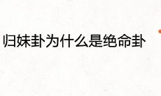 卦象神秘难解,探究其深层含义:为什么归妹卦被称为绝命卦,以及所含的预示和暗示是什么?