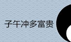 深入解析子午相冲的含义及影响：探讨子午冲多富贵的概念和相冲可能带来的影响