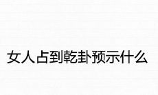 女性占据乾卦代表什么?乾卦解析与详细解读