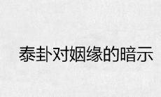 泰卦在姻缘方面的预示和感情走向:探寻其中的奥秘和结局