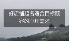 如何在起名时考虑目标顾客的心理需求,创造一个适合的好店铺名称?
