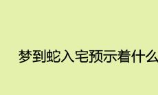 如果在梦中有蛇进入你的住所,那么这里可能会有什么预示或暗示?