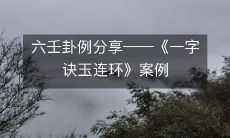 分享六壬卦的实例——以《一字诀玉连环》案例为例