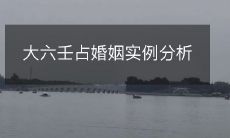通过大六壬占卜方法解读婚姻命运的实际案例分析