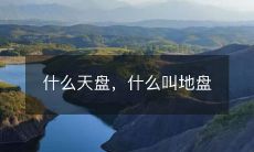 什么是天盘?什么是地盘?彻底搞清楚它们之间的联系和区别!