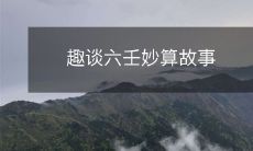 探究中国传统算命文化:深入了解六壬妙算经典故事