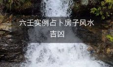 利用六壬占卜实例指南，了解房屋风水的吉凶情况