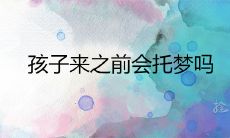 孩子到来之前,有些女性是否会托梦?为什么怀孕前会做梦的情况普遍存在?