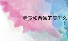 如何区分胎梦和普通梦?胎梦的准确性又该如何评估?