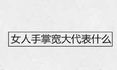 女性手掌较宽大的含义和解读,知识解析一网打尽