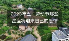 探究2023年五一劳动节期间,哪些星座的爱情运势将得到提升和呵护,为自己的婚姻和恋爱生活进行精准预测