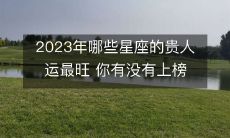 预测2023年贵人运最旺的星座,是否有缘上榜?