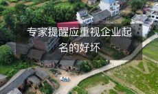 专家呼吁重视企业命名,命名好坏直接影响企业形象和市场竞争力