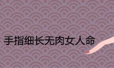 手指细长无肉的女性是否具备命运昌盛的条件？
