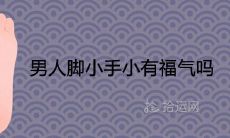 究竟是不是相信男人脚小手小有福气的说法,而这种说法又是否可信?