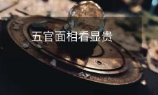 通过五官面相评估，可以揭示一个人的身份地位及潜在财富状况