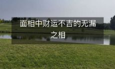 探讨面相中呈现出财运不佳的无缝隙露怯之状况