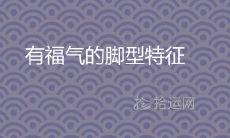 女人如何通过脚型特征判断富贵命?揭秘有福气的脚型特征