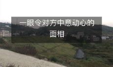 如何使对方心动中意：了解一眼看穿的面相技巧