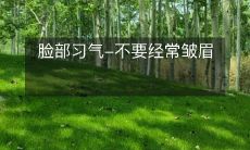 注意脸部表情的习惯,远离皱眉,保持年轻美丽的秘诀