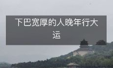 拥有宽厚下巴的人在晚年将会拥有幸福运势!