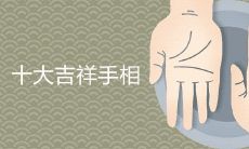 十大吉祥手相详细解析:探究大富大贵手纹特征及含义