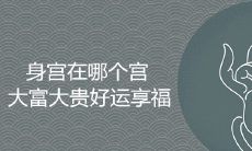 哪个宫位的身宫位置最有利于大富大贵、好运享福?