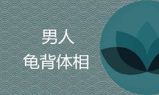运势是否受到男性龟背体的影响：探讨龟背体在男性身体上的作用及其与运势之间的关系