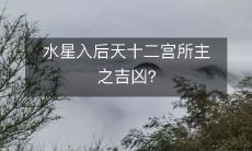 水星进入后天十二宫后对人生的吉凶影响有何作用?