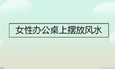 女性办公室风水之道:如何在办公桌上摆放物品以促进工作顺利?