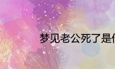 做梦梦见丈夫去世：藏匿在潜意识深处的恐惧感和不安全感的反映？