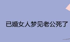 梦见已婚女人丈夫去世预示着什么?