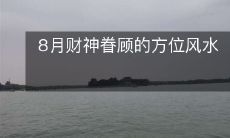 旺财瑞气倍增,8月幸福洋溢!揭秘逆天风水大法道,人人拥有财神眷顾的方位!