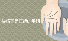 有哪些特征表明头婚不是正缘的手相?