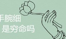 女性手腕细究竟是否影响财富命运?探究富贵命的典型标志和特征是什么?