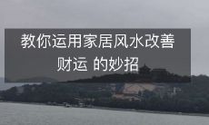 探究家居风水如何发挥作用,以提升财运为主要目标的实用技巧指南