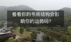 你的书房结构是否会对你的运势产生影响?必须认真审视!